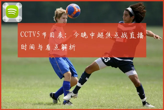 CCTV5节目表：今晚中超焦点战直播时间与看点解析