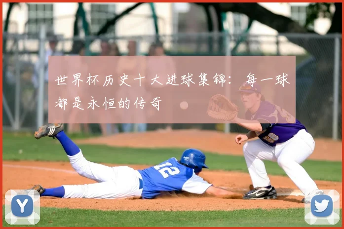 世界杯历史十大进球集锦：每一球都是永恒的传奇