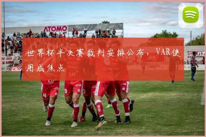 世界杯半决赛裁判安排公布，VAR使用成焦点